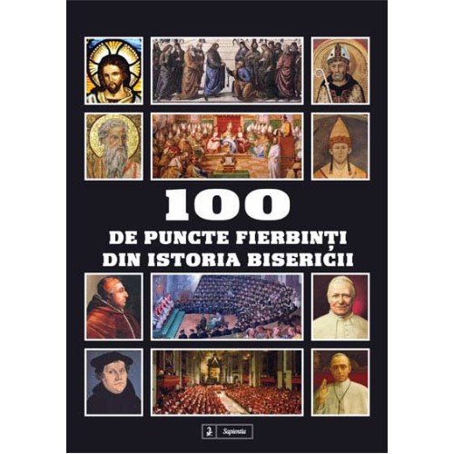 100 de puncte fierbinti din Istoria Bisericii 