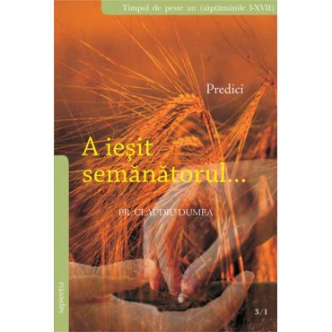 A ieşit semănătorul... Predici. Timpul de peste an. Săptămânile I-XVII.