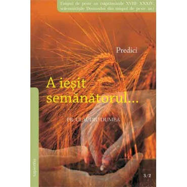 A ieşit semănătorul... Predici. Timpul de peste an. Săptămânile XVIII-XXXIV. Solemnităţile Domnului din Timpul de peste an. A ieşit semănătorul... Predici. Timpul de peste an. Săptămânile XVIII-XXXIV. Solemnităţile Domnului din Timpul de peste an.