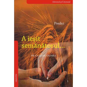 A ieşit semănătorul… Predici. Volumul I: Adventul şi Crăciunul A ieşit semănătorul… Predici. Volumul I: Adventul şi Crăciunul