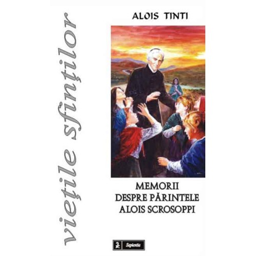 Memorii despre părintele Alois Scrosoppi, Fondatorul Institutului Părăsitelor şi al Providenţei de sub ocrotirea sfântului Gaetan Tiene