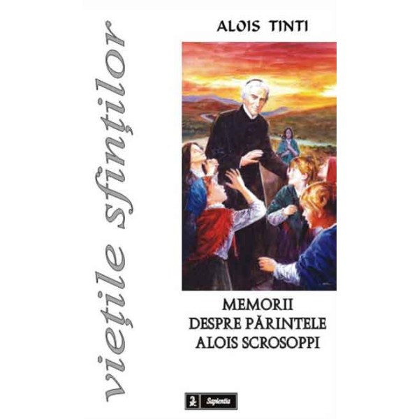 Memorii despre părintele Alois Scrosoppi, Fondatorul Institutului Părăsitelor şi al Providenţei de sub ocrotirea sfântului Gaetan Tiene