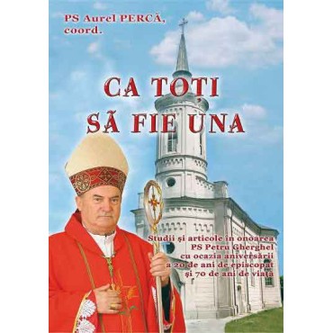 Ca toţi să fie una. Studii şi articole în onoarea PS Petru Gherghel cu ocazia aniversării a 20 de ani de episcopat şi 70 de ani de viaţă