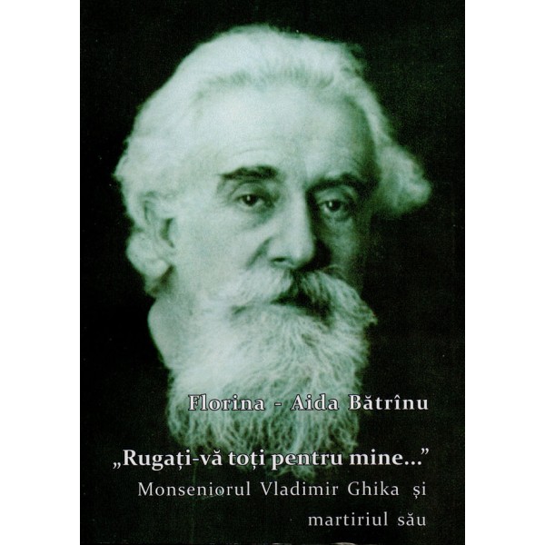 ”Rugați-vă toți pentru mine...”. Monseniorul Vladimir Ghika și martiriul său