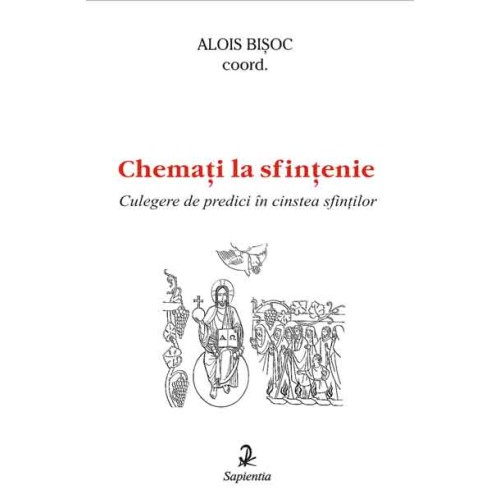 Chemaţi la sfinţenie. Culegere de predici în cinstea sfinţilor