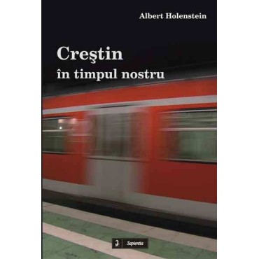 Crestin în timpul nostru. Gânduri pentru o traire profunda a credintei crestine Crestin în timpul nostru. Gânduri pentru o traire profunda a credintei crestine