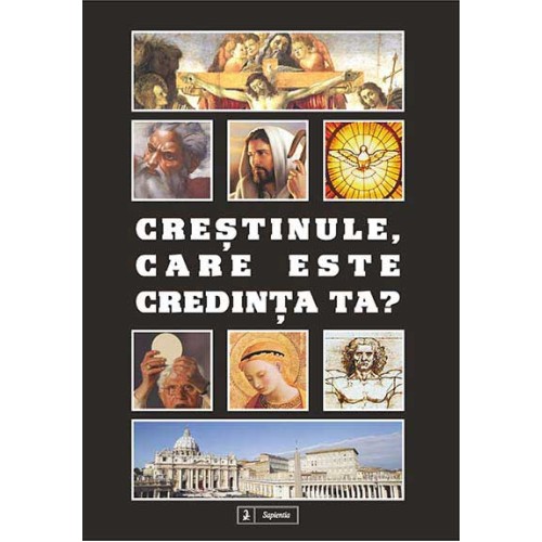 Creştinule, care este credinţa ta? 100 de întrebări, 100 de răspunsuri