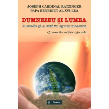 Dumnezeu si lumea. A crede si a trai în epoca contemporana. O convorbire cu Peter Seewald Dumnezeu si lumea. A crede si a trai în epoca contemporana. O convorbire cu Peter Seewald