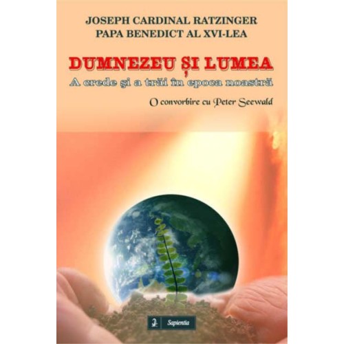 Dumnezeu si lumea. A crede si a trai în epoca contemporana. O convorbire cu Peter Seewald 