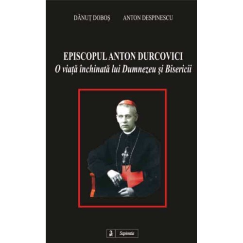 Episcopul Anton Durcovici, o viata închinata lui Dumnezeu si Bisericii