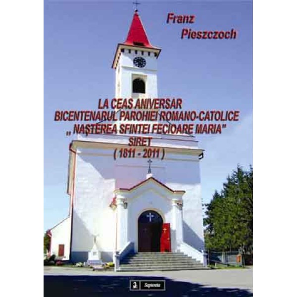 La ceas aniversar: bicentenarul Parohiei Romano-Catolice „Nașterea Sfintei Fecioare Maria” Siret (1811-2011)