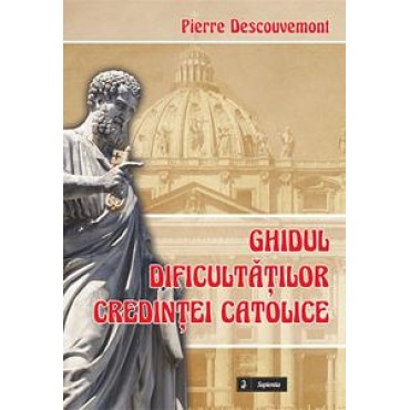 Ghidul dificultăţilor credinţei catolice Ghidul dificultăţilor credinţei catolice