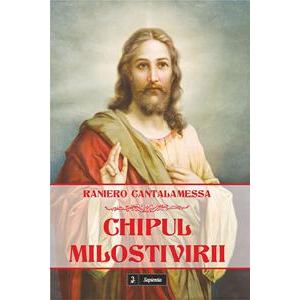 Chipul milostivirii. Mic tratat despre milostivirea divină și omenească