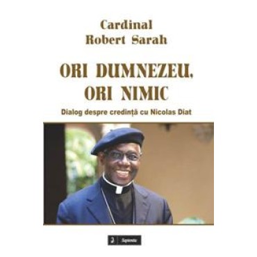 Ori Dumnezeu, ori nimic. Dialog despre credință cu Nicolas Diat 