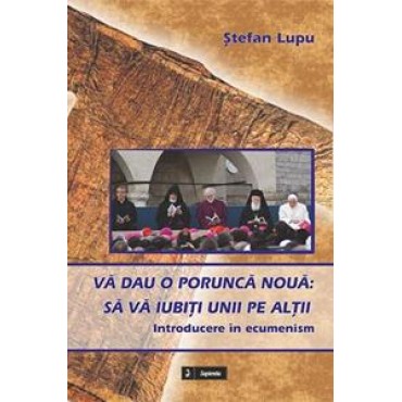 Vă dau o poruncă nouă : Să vă iubiţi unii pe alţii : introducere în ecumenism Vă dau o poruncă nouă : Să vă iubiţi unii pe alţii : introducere în ecumenism