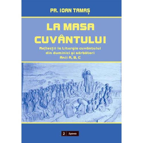 La masa cuvântului. Reflecții la Liturgia cuvântului din duminici și sărbători. Anii A, B, C