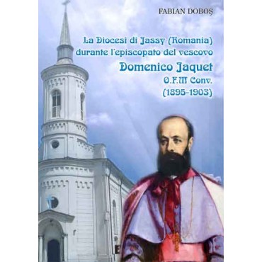 La Diocesi de Jassy (Romania) durante l’episcopato del vescovo Domenico Jaquet O.F.M. Conv. (1895-1903) La Diocesi de Jassy (Romania) durante l’episcopato del vescovo Domenico Jaquet O.F.M. Conv. (1895-1903)