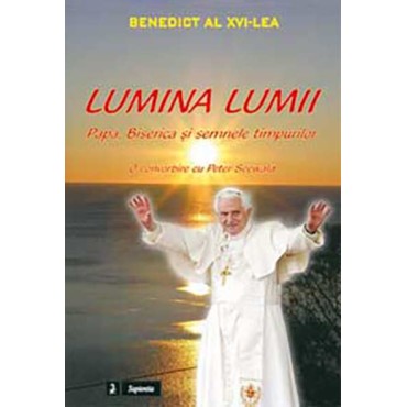 Lumina lumii : papa, biserica si semnele timpurilor : o convorbire cu Peter Seewald Lumina lumii : papa, biserica si semnele timpurilor : o convorbire cu Peter Seewald