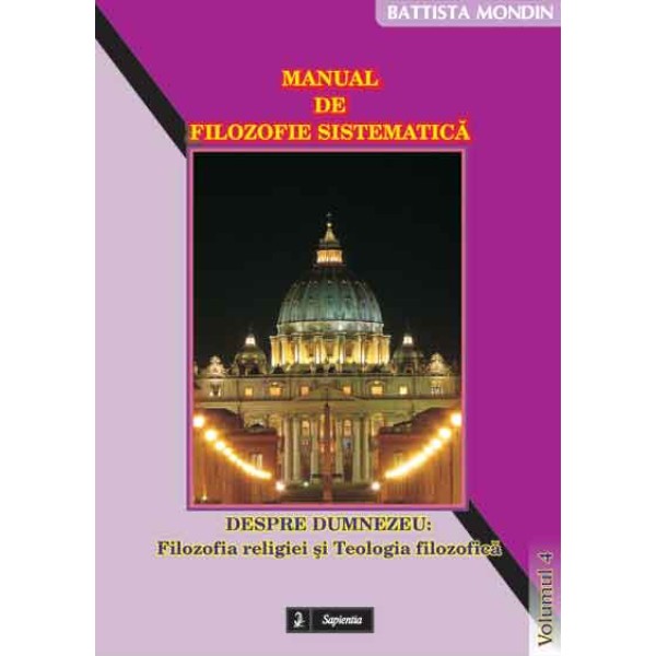Manual de filozofie sistematica. 4 Despre Dumnezeu: Filozofia religiei si Teologia filozofica 