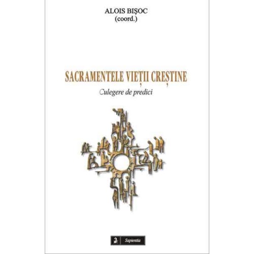 Sacramentele vieţii creştine. Culegere de predici