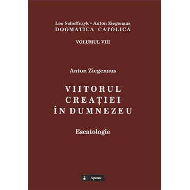 Dogmatica catolică. VIII. Viitorul creaţiei în Dumnezeu : escatologie 