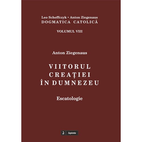 Dogmatica catolică. VIII. Viitorul creaţiei în Dumnezeu : escatologie 