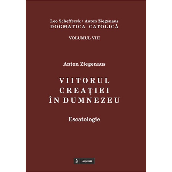 Dogmatica catolică. VIII. Viitorul creaţiei în Dumnezeu : escatologie 
