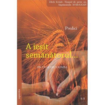 A ieșit semănătorul... Predici pentru zilele feriale. Timpul de peste an. Săptămânile XVIII-XXXIV