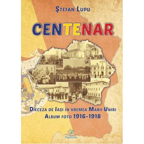 Centenar. Dieceza de Iași în vremea Marii Uniri. Album foto (1916-1918)