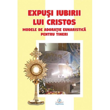Expuşi iubirii lui Cristos. Modele de adoraţie euharistică pentru tineri