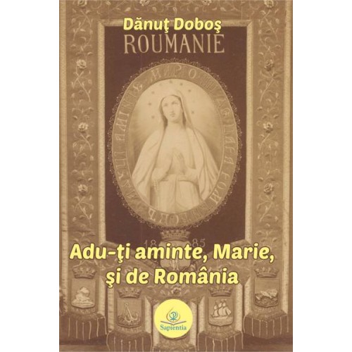 Adu-ți aminte, Marie, și de România: începuturile cultului Madonei de Lourdes în România