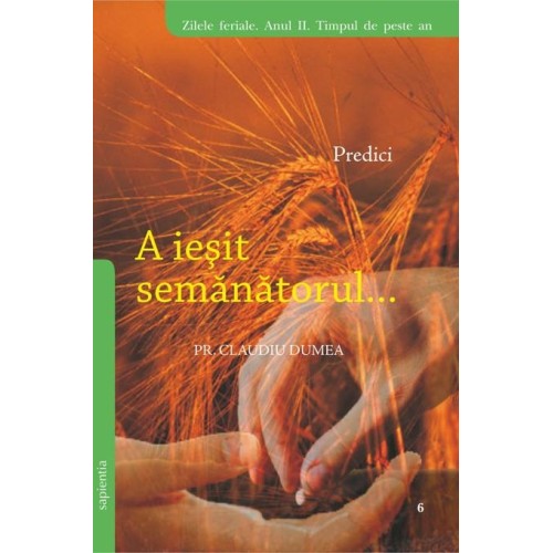 A ieșit Semănătorul. Predici pentru zilele feriale. Anul II. Timpul de peste an