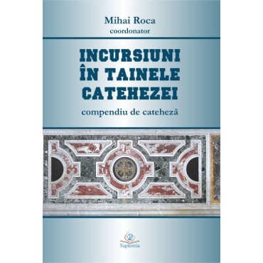 Incursiuni în tainele catehezei. Compendiu de cateheză