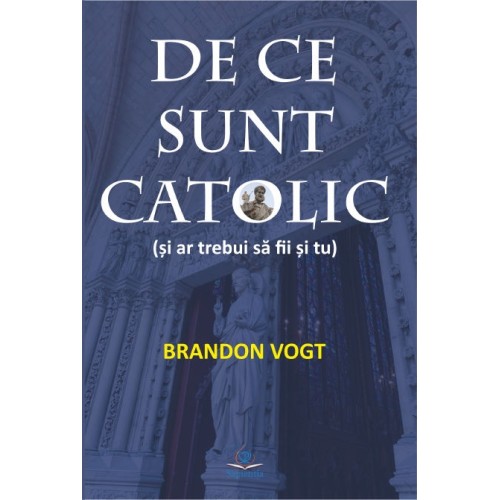 De ce sunt catolic (şi ar trebui să fii şi tu)