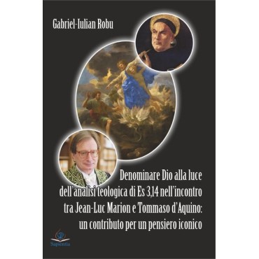 Denominare Dio alla luce dell’analisi teologica di Es 3,14 nell’incontro tra Jean-Luc Marion e Tommaso d’Aquino : un contributo per un pensiero iconico