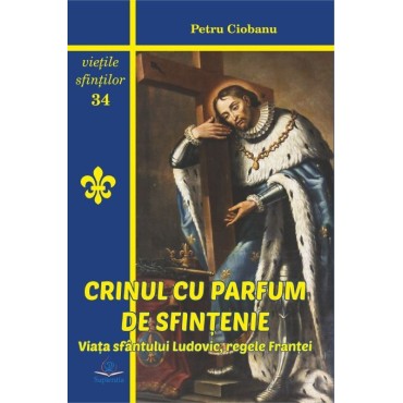 Crinul cu parfum de sfinţenie. Viaţa sfântului Ludovic, regele Franţei