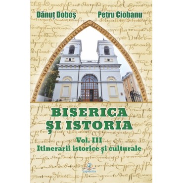 Biserica și istoria. Vol. III. Itinerare istorice şi culturale