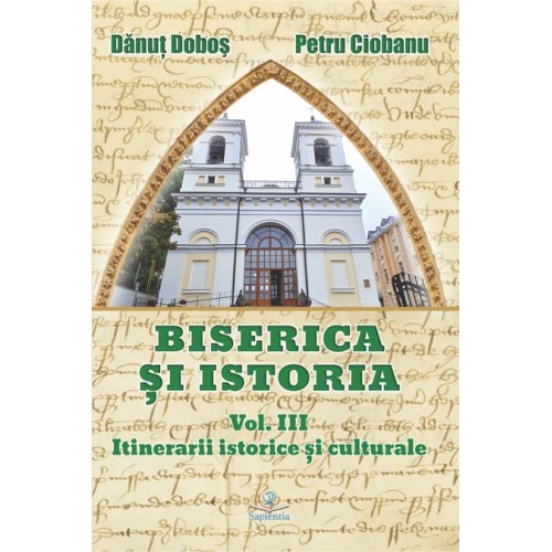 Biserica și istoria. Vol. III. Itinerare istorice şi culturale