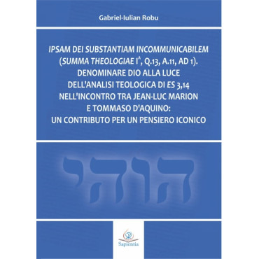 psam dei substantiam incommunicabilem (Summa Theologiae Ia, q.13, a.11, ad 1): Denominare Dio alla luce dell’analisi teologica di Es 3,14 nell’incontro tra Jean-Luc Marion e Tommaso d’Aquino: un contributo per un pensiero iconico