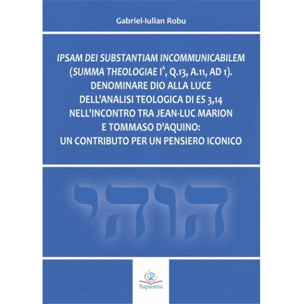 psam dei substantiam incommunicabilem (Summa Theologiae Ia, q.13, a.11, ad 1): Denominare Dio alla luce dell’analisi teologica di Es 3,14 nell’incontro tra Jean-Luc Marion e Tommaso d’Aquino: un contributo per un pensiero iconico