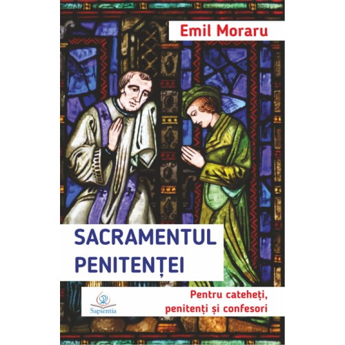Sacramentul Penitenţei. Pentru cateheţi, penitenţi şi confesori