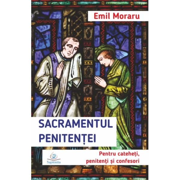 Sacramentul Penitenţei. Pentru cateheţi, penitenţi şi confesori