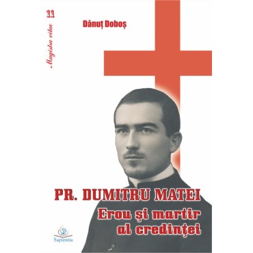 Pr. Dumitru Matei. Erou şi martir al credinţei