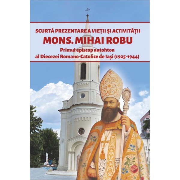 Scurtă prezentare a vieţii şi activităţii Mons. Mihai Robu, primul episcop autohton al Diecezei Romano-Catolice de Iaşi (1925-1944)