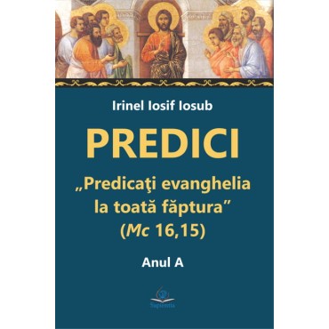 Predici. „Predicaţi evanghelia la toată făptura” (Mc 16,15). Anul A Predici. „Predicaţi evanghelia la toată făptura” (Mc 16,15). Anul A
