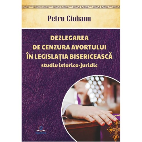 Dezlegarea de cenzura avortului în legislaţia bisericească. Studiu istorico-juridic