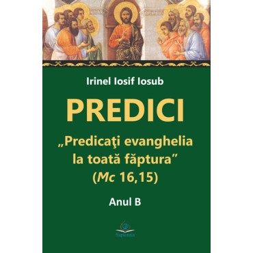 Predici. „Predicaţi evanghelia la toată făptura” (Mc 16,15). Anul B