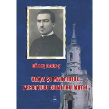 Viaţa şi martiriul preotului Dumitru Matei