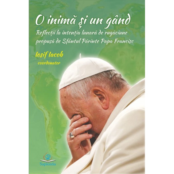 O inimă şi un gând : reflecţii la intenţia lunară de rugăciune propusă de Sfântul Părinte Papa Francisc
