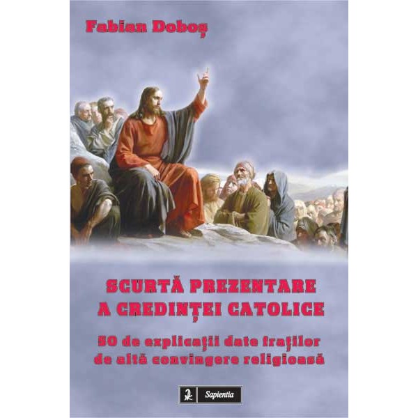 Scurta prezentare a credintei catolice. 50 de explicatii date fratilor de alta convingere religioasa